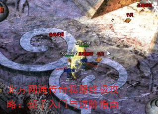 北方网通传奇私服终极攻略:新手入门与进阶指南 北方网通传奇私服终极攻略:新手入门与进阶指南