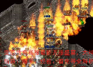 变态传奇私服最新开服盛宴,大神求指路:爆率、经验、首充等全解析 变态传奇私服最新开服盛宴,大神求指路:爆率、经验、首充等全解析