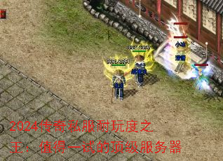 2024传奇私服耐玩度之王:值得一试的顶级服务器 2024传奇私服耐玩度之王:值得一试的顶级服务器