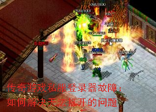 传奇游戏私服登录器故障:如何解决无法打开的问题 传奇游戏私服登录器故障:如何解决无法打开的问题