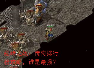 巅峰之战:传奇排行榜攻略,谁是最强? 巅峰之战:传奇排行榜攻略,谁是最强?