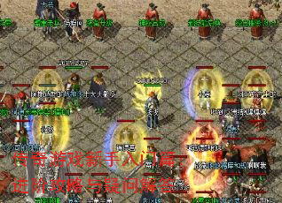 传奇游戏新手入门篇:进阶攻略与疑问解答 传奇游戏新手入门篇:进阶攻略与疑问解答