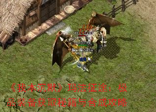 《我本沉默》玛法征途:极品装备获取秘籍与合成攻略 《我本沉默》玛法征途:极品装备获取秘籍与合成攻略