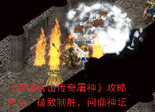 《英雄合击传奇屠神》攻略大全:破敌制胜,问鼎神坛 《英雄合击传奇屠神》攻略大全:破敌制胜,问鼎神坛