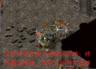 变态传奇私服手游最强攻略:终极屠龙秘籍,封神之路等你踏破 变态传奇私服手游最强攻略:终极屠龙秘籍,封神之路等你踏破