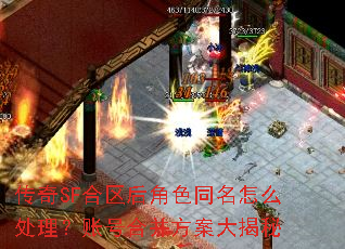 传奇SF合区后角色同名怎么处理?账号合并方案大揭秘 传奇SF合区后角色同名怎么处理?账号合并方案大揭秘