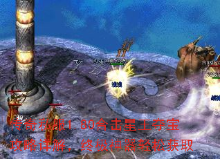 传奇私服1.80合击星王夺宝攻略详解,终极神器轻松获取 传奇私服1.80合击星王夺宝攻略详解,终极神器轻松获取