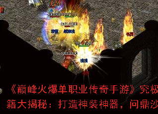 《巅峰火爆单职业传奇手游》究极高爆秘籍大揭秘:打造神装神器,问鼎沙城宝座 《巅峰火爆单职业传奇手游》究极高爆秘籍大揭秘:打造神装神器,问鼎沙城宝座