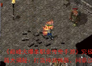 《巅峰火爆单职业传奇手游》究极高爆秘籍大揭秘:打造神装神器,问鼎沙城宝座 《巅峰火爆单职业传奇手游》究极高爆秘籍大揭秘:打造神装神器,问鼎沙城宝座