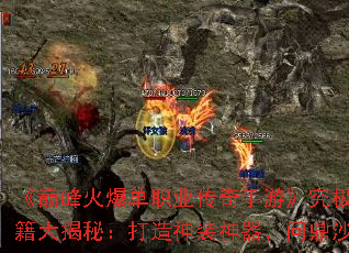 《巅峰火爆单职业传奇手游》究极高爆秘籍大揭秘:打造神装神器,问鼎沙城宝座 《巅峰火爆单职业传奇手游》究极高爆秘籍大揭秘:打造神装神器,问鼎沙城宝座