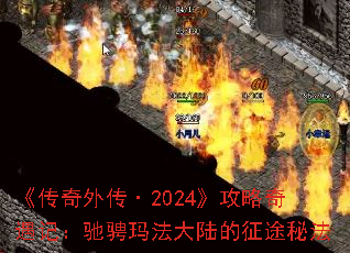 《传奇外传·2024》攻略奇遇记:驰骋玛法大陆的征途秘法 《传奇外传·2024》攻略奇遇记:驰骋玛法大陆的征途秘法