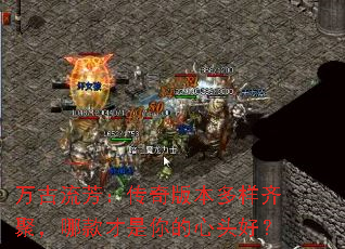 万古流芳:传奇版本多样齐聚,哪款才是你的心头好? 万古流芳:传奇版本多样齐聚,哪款才是你的心头好?