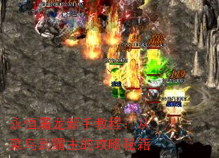 永恒屠龙新手教程:从菜鸟到霸主的攻略秘籍 永恒屠龙新手教程:从菜鸟到霸主的攻略秘籍