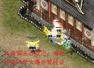 私服霸主养成记:揭秘热血传奇火爆运营秘诀 私服霸主养成记:揭秘热血传奇火爆运营秘诀