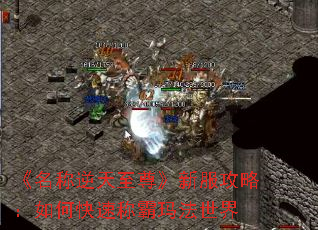 《名称逆天至尊》新服攻略:如何快速称霸玛法世界 《名称逆天至尊》新服攻略:如何快速称霸玛法世界