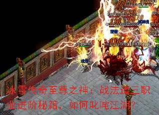 冰雪传奇至尊之神:战法道三职业进阶秘籍,如何叱咤江湖? 冰雪传奇至尊之神:战法道三职业进阶秘籍,如何叱咤江湖?