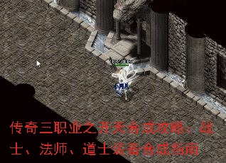 传奇三职业之开天合成攻略:战士、法师、道士装备合成指南 传奇三职业之开天合成攻略:战士、法师、道士装备合成指南