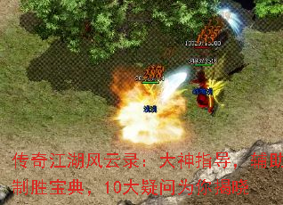 传奇江湖风云录:大神指导,辅助制胜宝典,10大疑问为你揭晓 传奇江湖风云录:大神指导,辅助制胜宝典,10大疑问为你揭晓