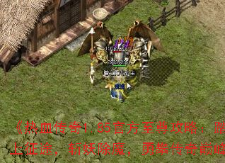 《热血传奇1.85官方至尊攻略:踏上征途,斩妖除魔,勇攀传奇巅峰》 《热血传奇1.85官方至尊攻略:踏上征途,斩妖除魔,勇攀传奇巅峰》