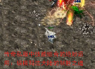 传奇私服中技能组合的绝妙运用:纵横玛法大陆的制胜之道 传奇私服中技能组合的绝妙运用:纵横玛法大陆的制胜之道