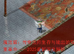 魔法盾:传奇法师生存与输出的双重革命——2025最新深度解析 魔法盾:传奇法师生存与输出的双重革命——2025最新深度解析