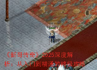 《新哥传奇》2025深度解析:从入门到精通的终极攻略 《新哥传奇》2025深度解析:从入门到精通的终极攻略