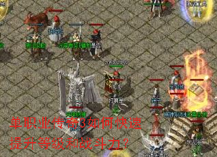 单职业传奇3如何快速提升等级和战斗力? 单职业传奇3如何快速提升等级和战斗力?