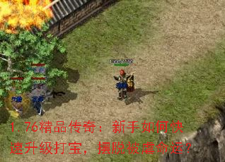 1.76精品传奇:新手如何快速升级打宝,摆脱被虐命运? 1.76精品传奇:新手如何快速升级打宝,摆脱被虐命运?