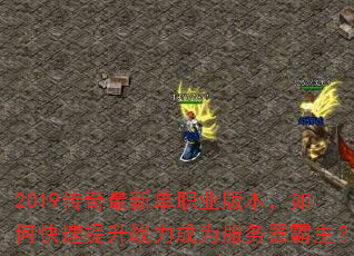 2019传奇最新单职业版本,如何快速提升战力成为服务器霸主? 2019传奇最新单职业版本,如何快速提升战力成为服务器霸主?