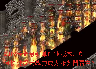 2019传奇最新单职业版本,如何快速提升战力成为服务器霸主? 2019传奇最新单职业版本,如何快速提升战力成为服务器霸主?