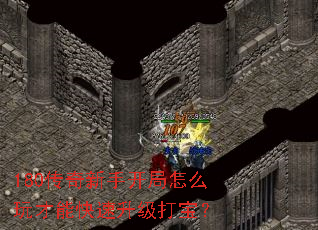 180传奇新手开局怎么玩才能快速升级打宝? 180传奇新手开局怎么玩才能快速升级打宝?