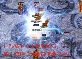 1.76精品合击传奇私服:如何快速提升合击技能等级? 1.76精品合击传奇私服:如何快速提升合击技能等级?