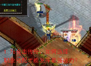 1.76合击传奇,如何选择职业搭配才能发挥最强战力? 1.76合击传奇,如何选择职业搭配才能发挥最强战力?