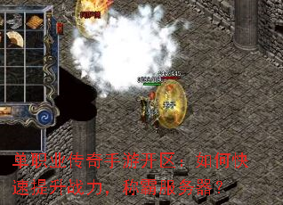 单职业传奇手游开区:如何快速提升战力,称霸服务器? 单职业传奇手游开区:如何快速提升战力,称霸服务器?