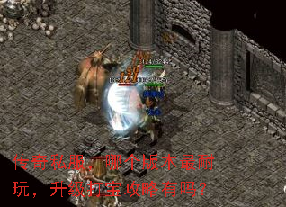传奇私服,哪个版本最耐玩,升级打宝攻略有吗? 传奇私服,哪个版本最耐玩,升级打宝攻略有吗?