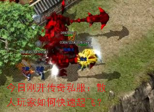 今日刚开传奇私服:散人玩家如何快速起飞? 今日刚开传奇私服:散人玩家如何快速起飞?