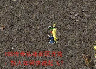 185传奇私服新区开荒:散人如何快速起飞? 185传奇私服新区开荒:散人如何快速起飞?