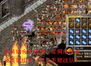 80英雄合击传奇:如何搭配最强英雄组合,打造无敌战队? 80英雄合击传奇:如何搭配最强英雄组合,打造无敌战队?
