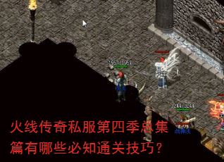 火线传奇私服第四季总集篇有哪些必知通关技巧? 火线传奇私服第四季总集篇有哪些必知通关技巧?