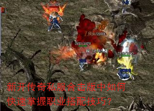 新开传奇私服合击版中如何快速掌握职业搭配技巧? 新开传奇私服合击版中如何快速掌握职业搭配技巧?