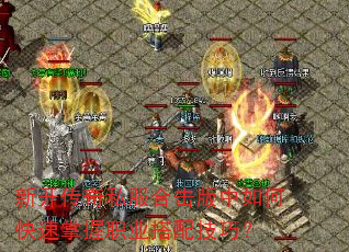 新开传奇私服合击版中如何快速掌握职业搭配技巧? 新开传奇私服合击版中如何快速掌握职业搭配技巧?