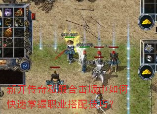 新开传奇私服合击版中如何快速掌握职业搭配技巧? 新开传奇私服合击版中如何快速掌握职业搭配技巧?