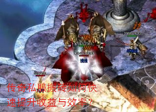 传奇私服搬砖如何快速提升收益与效率? 传奇私服搬砖如何快速提升收益与效率?