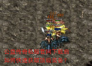 公益传奇私服官网下载后如何快速获取顶级装备? 公益传奇私服官网下载后如何快速获取顶级装备?