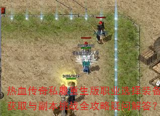 热血传奇私服重生版职业选择装备获取与副本挑战全攻略疑问解答? 热血传奇私服重生版职业选择装备获取与副本挑战全攻略疑问解答?