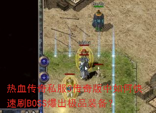 热血传奇私服3传奇版中如何快速刷BOSS爆出极品装备? 热血传奇私服3传奇版中如何快速刷BOSS爆出极品装备?