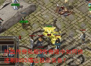 热血传奇私服3传奇版中如何快速刷BOSS爆出极品装备? 热血传奇私服3传奇版中如何快速刷BOSS爆出极品装备?