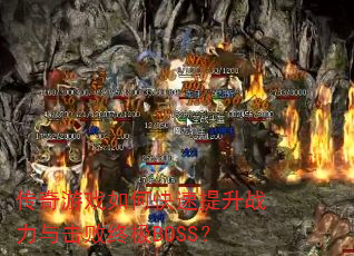 传奇游戏如何快速提升战力与击败终极BOSS? 传奇游戏如何快速提升战力与击败终极BOSS?