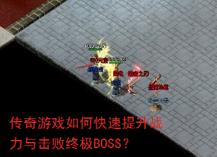 传奇游戏如何快速提升战力与击败终极BOSS? 传奇游戏如何快速提升战力与击败终极BOSS?