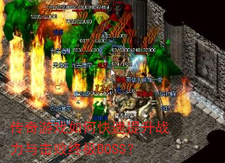 传奇游戏如何快速提升战力与击败终极BOSS? 传奇游戏如何快速提升战力与击败终极BOSS?